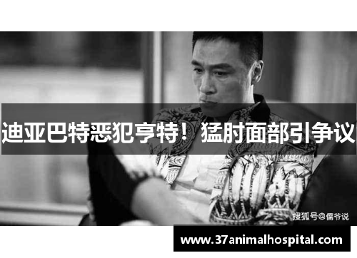 迪亚巴特恶犯亨特！猛肘面部引争议