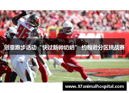 创意跑步活动“快过新帅奶奶” 约翰逊分区挑战赛