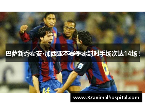 巴萨新秀霍安·加西亚本赛季零封对手场次达14场！