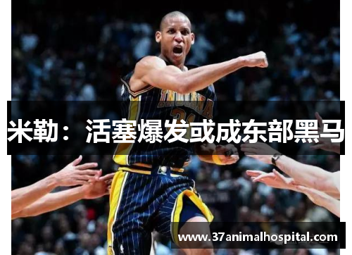 米勒：活塞爆发或成东部黑马